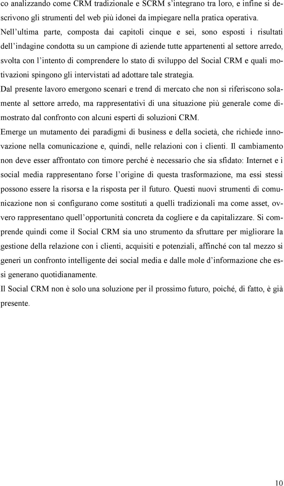 comprendere lo stato di sviluppo del Social CRM e quali motivazioni spingono gli intervistati ad adottare tale strategia.