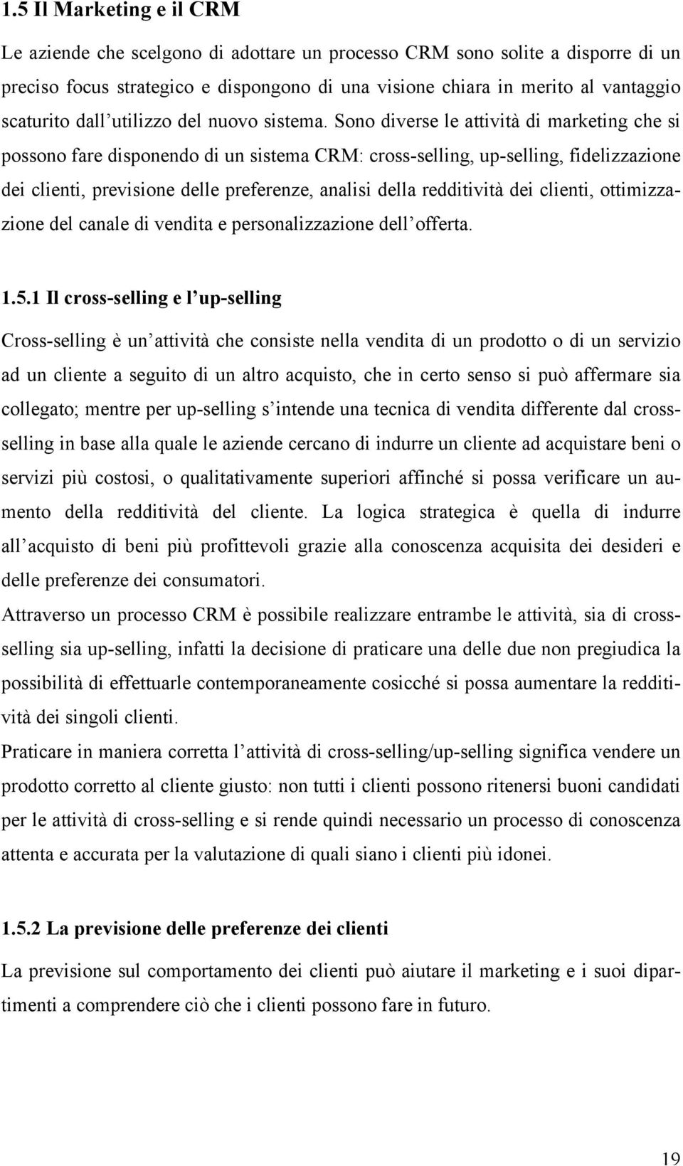 Sono diverse le attività di marketing che si possono fare disponendo di un sistema CRM: cross-selling, up-selling, fidelizzazione dei clienti, previsione delle preferenze, analisi della redditività