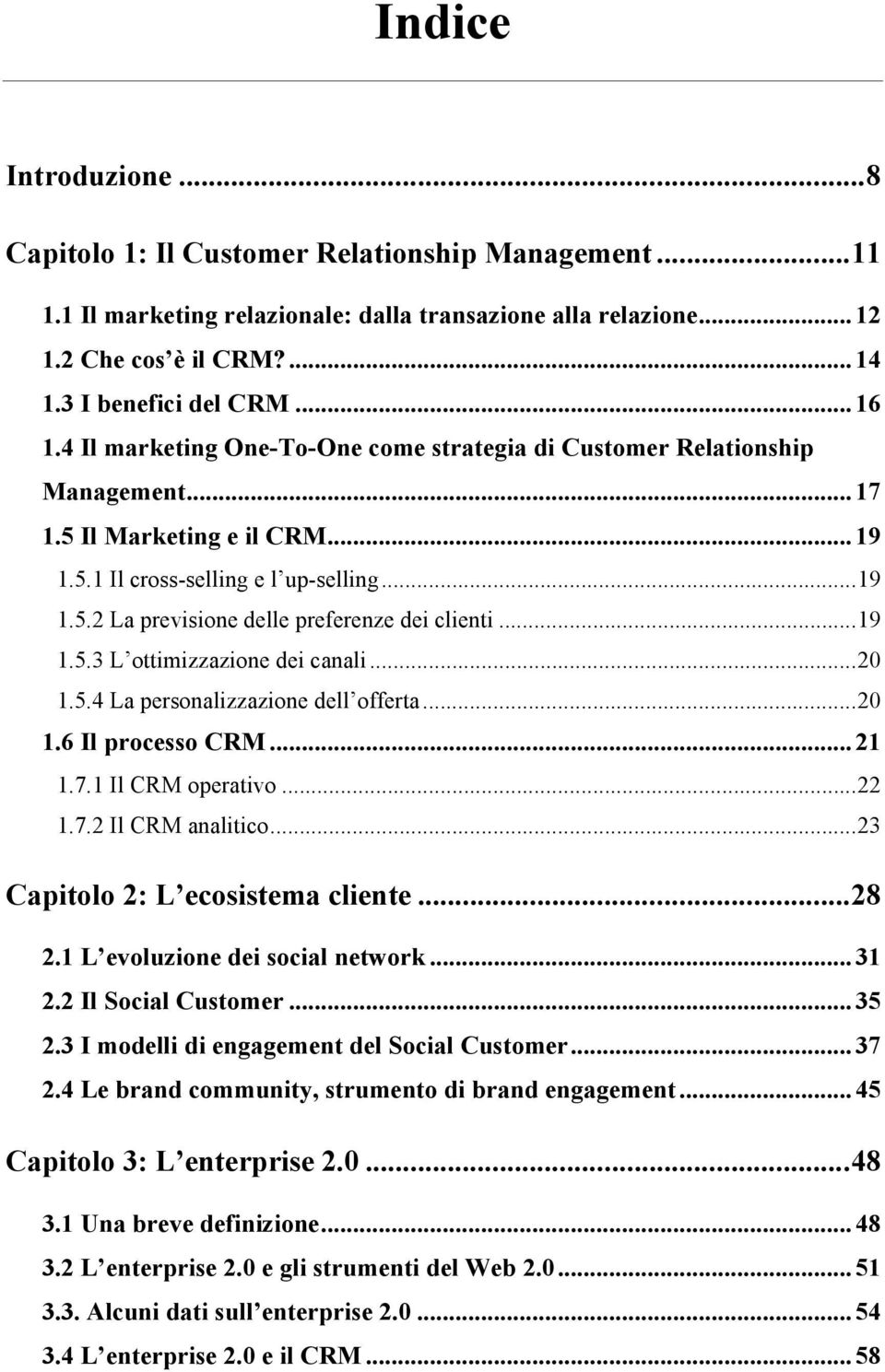 .. 19! 1.5.3 L ottimizzazione dei canali... 20! 1.5.4 La personalizzazione dell offerta... 20! 1.6 Il processo CRM... 21! 1.7.1 Il CRM operativo... 22! 1.7.2 Il CRM analitico... 23!