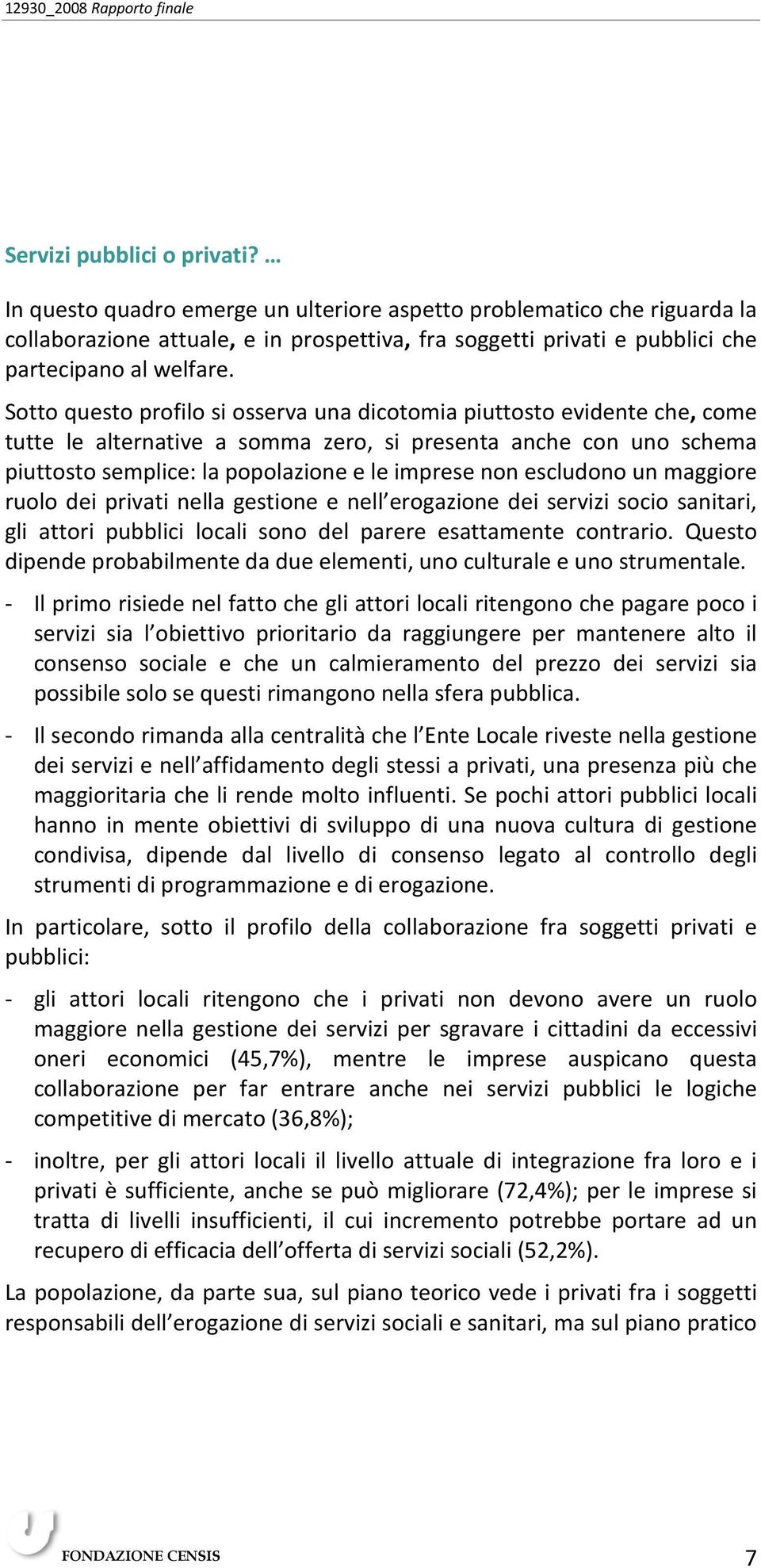 Sotto questo profilo si osserva una dicotomia piuttosto evidente che, come tutte le alternative a somma zero, si presenta anche con uno schema piuttosto semplice: la popolazione e le imprese non