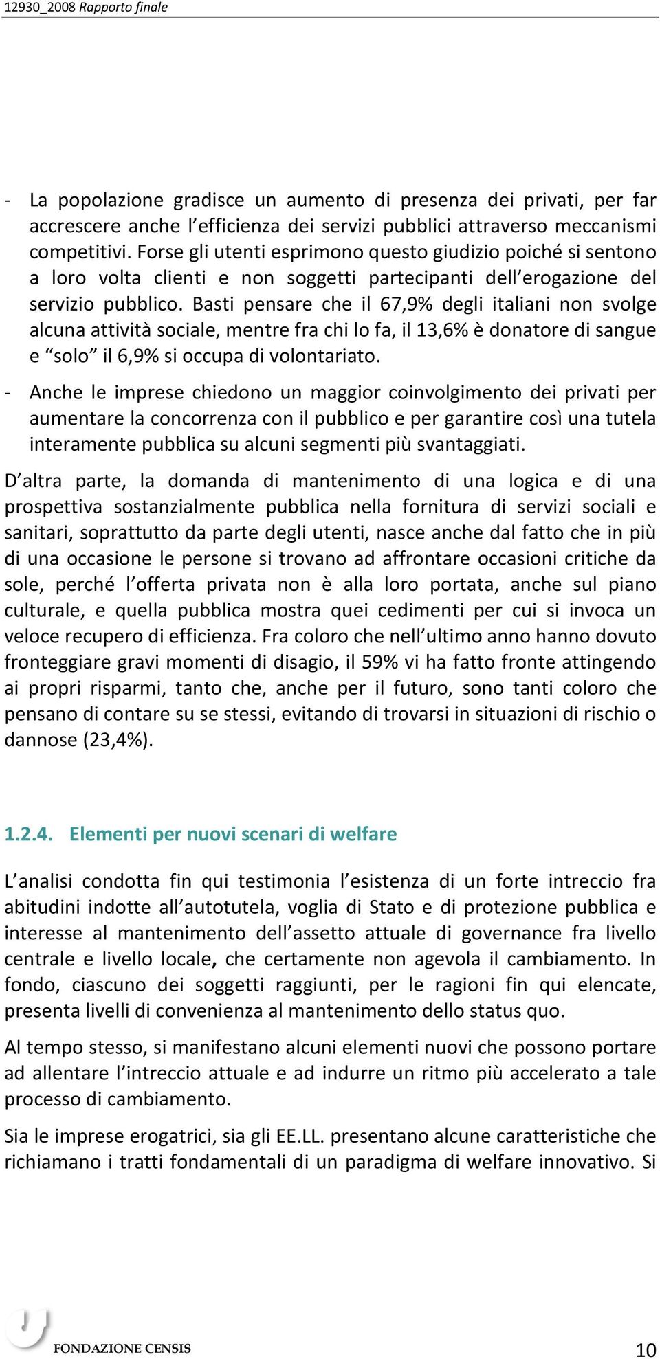 Basti pensare che il 67,9% degli italiani non svolge alcuna attività sociale, mentre fra chi lo fa, il 13,6% è donatore di sangue e solo il 6,9% si occupa di volontariato.