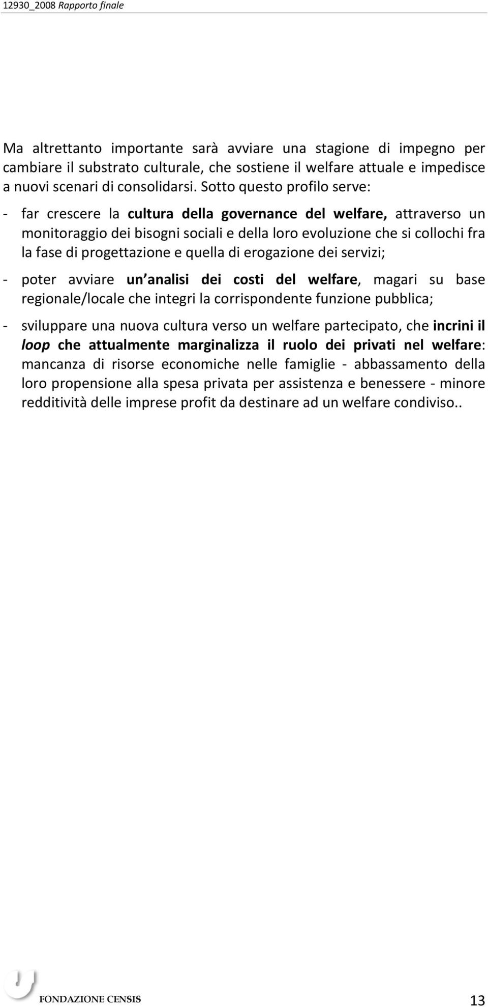 Sotto questo profilo serve: - far crescere la cultura della governance del welfare, attraverso un monitoraggio dei bisogni sociali e della loro evoluzione che si collochi fra la fase di progettazione