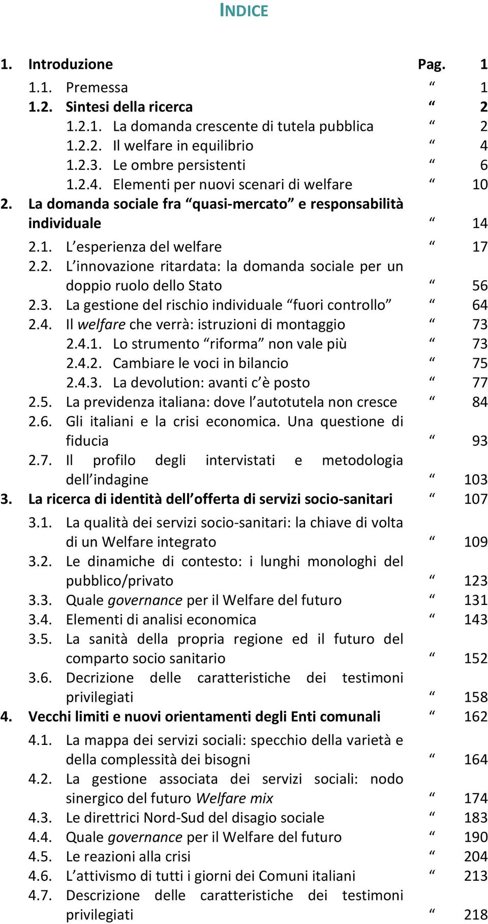 3. La gestione del rischio individuale fuori controllo 64 2.4. Il welfare che verrà: istruzioni di montaggio 73 2.4.1. Lo strumento riforma non vale più 73 2.4.2. Cambiare le voci in bilancio 75 2.4.3. La devolution: avanti c è posto 77 2.