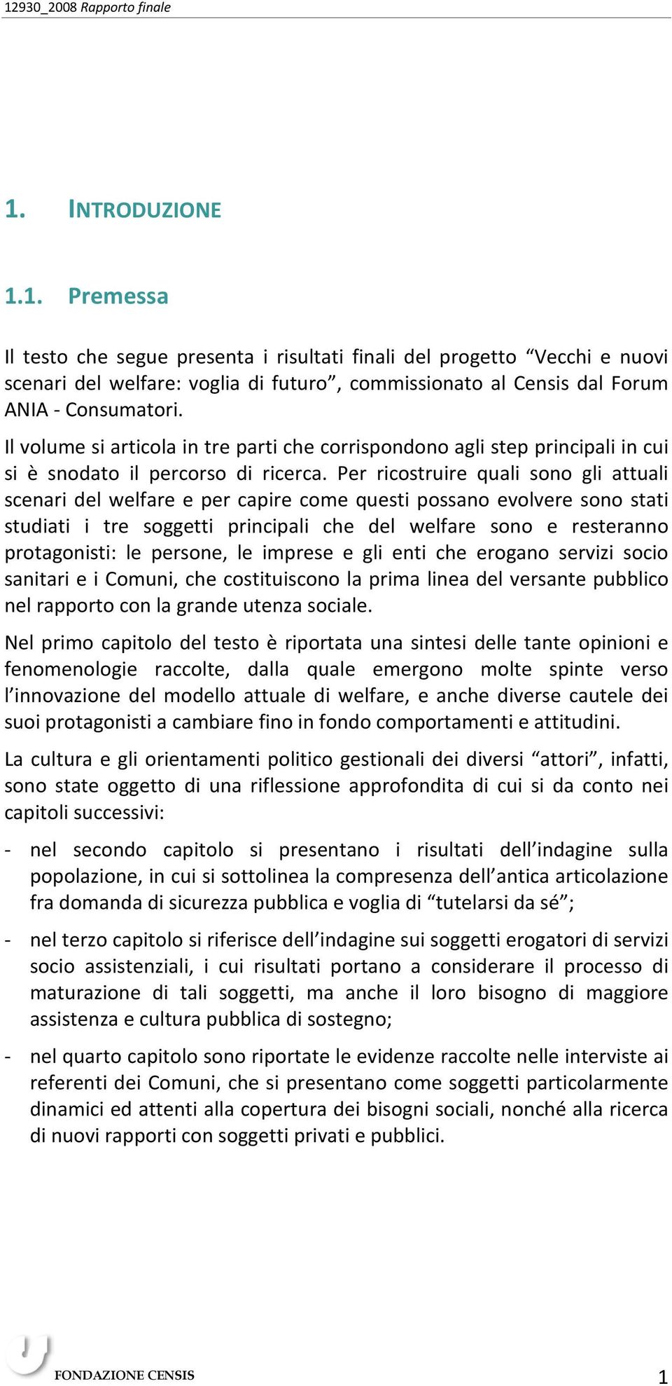 Per ricostruire quali sono gli attuali scenari del welfare e per capire come questi possano evolvere sono stati studiati i tre soggetti principali che del welfare sono e resteranno protagonisti: le