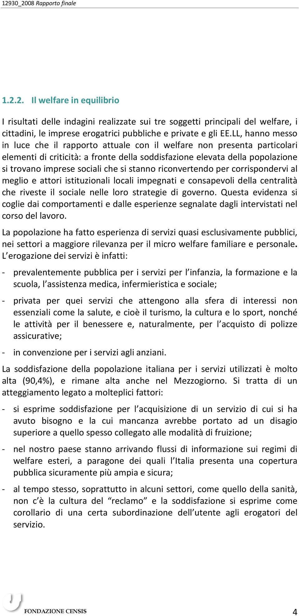 stanno riconvertendo per corrispondervi al meglio e attori istituzionali locali impegnati e consapevoli della centralità che riveste il sociale nelle loro strategie di governo.