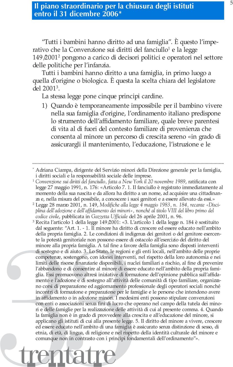 Tutti i bambini hanno diritto a una famiglia, in primo luogo a quella d origine o biologica. È questa la scelta chiara del legislatore del 2001 3. La stessa legge pone cinque principi cardine.