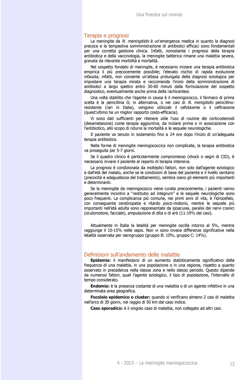 Infatti, nonostante i progressi della terapia antibiotica e della vaccinologia, la meningite batterica rimane una malattia severa, gravata da rilevante morbilità e mortalità.