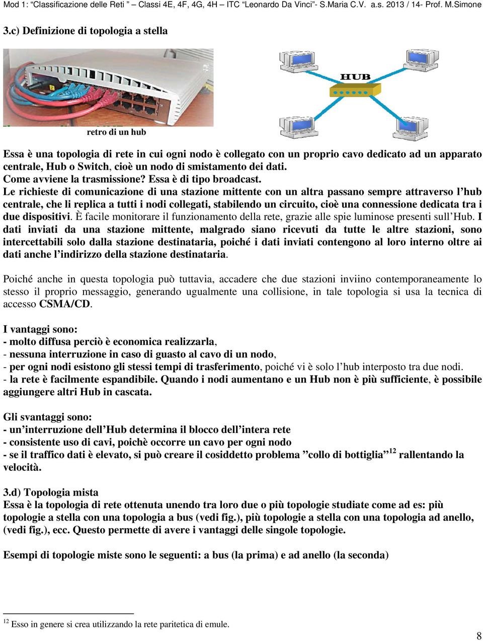 Le richieste di comunicazione di una stazione mittente con un altra passano sempre attraverso l hub centrale, che li replica a tutti i nodi collegati, stabilendo un circuito, cioè una connessione