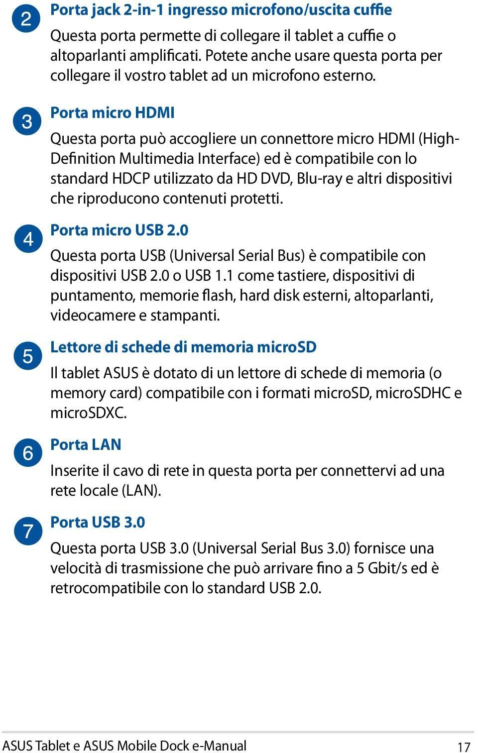 Porta micro HDMI Questa porta può accogliere un connettore micro HDMI (High- Definition Multimedia Interface) ed è compatibile con lo standard HDCP utilizzato da HD DVD, Blu-ray e altri dispositivi