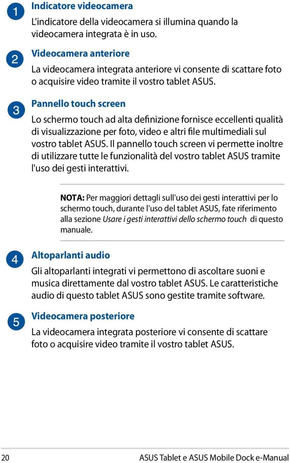 Pannello touch screen Lo schermo touch ad alta definizione fornisce eccellenti qualità di visualizzazione per foto, video e altri file multimediali sul vostro tablet ASUS.