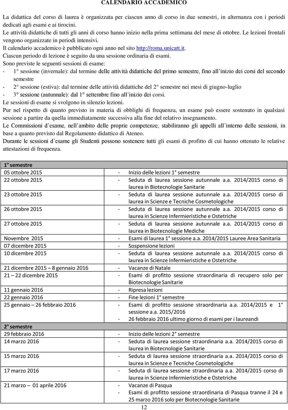 Il calendario accademico è pubblicato ogni anno nel sito http://roma.unicatt.it. Ciascun periodo di lezione è seguito da una sessione ordinaria di esami.