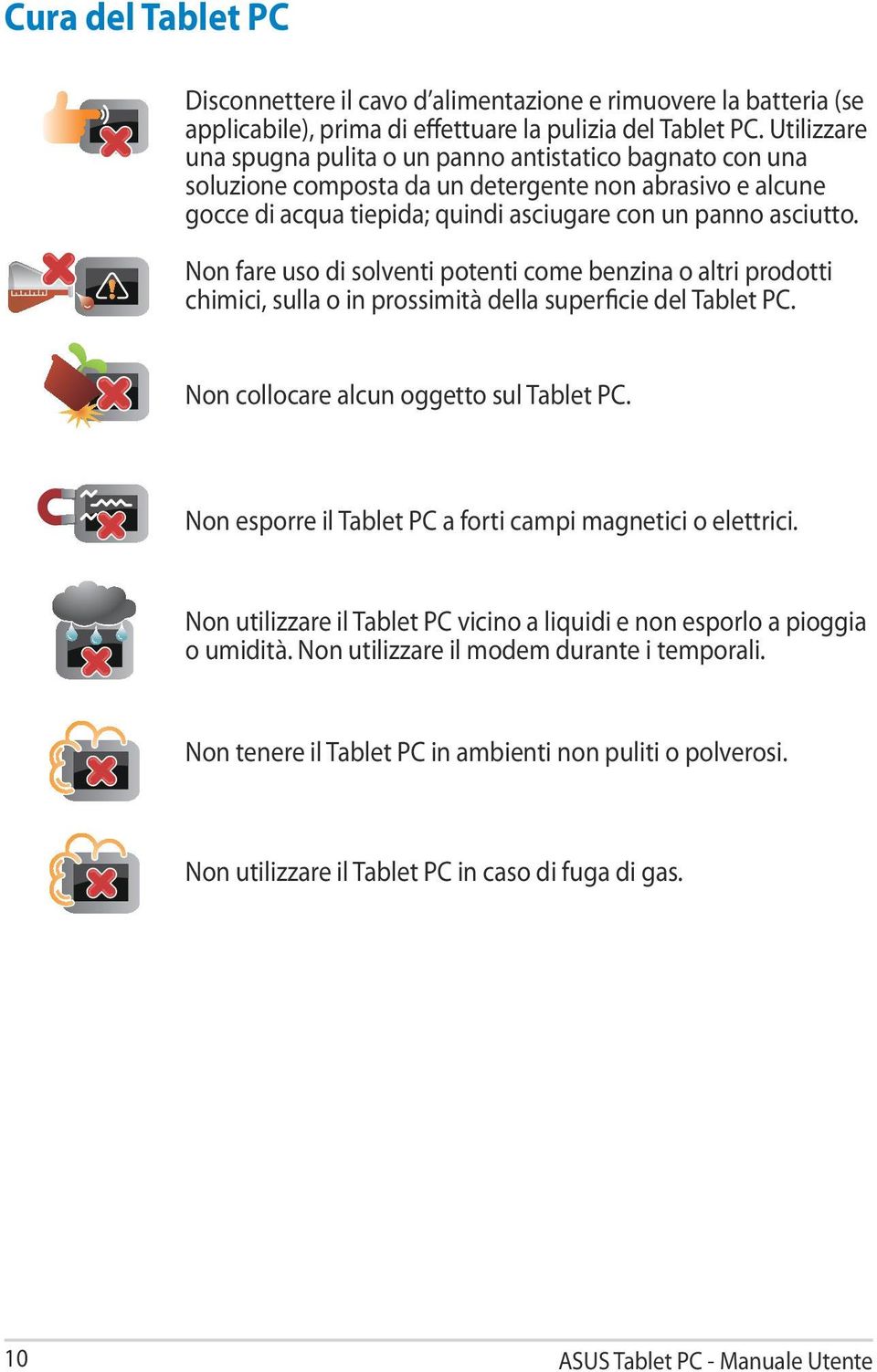 Non fare uso di solventi potenti come benzina o altri prodotti chimici, sulla o in prossimità della superficie del Tablet PC. Non collocare alcun oggetto sul Tablet PC.