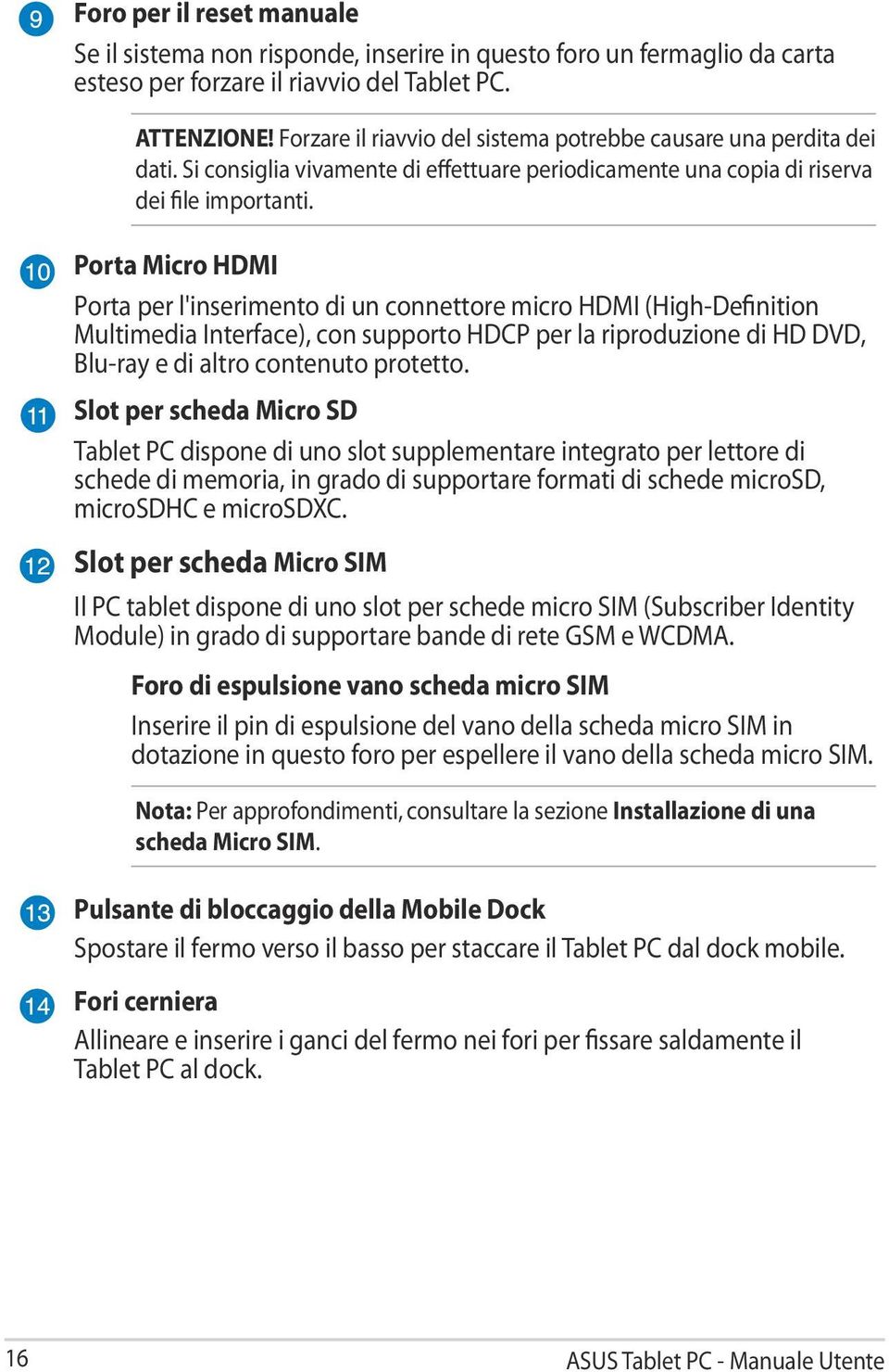 Porta Micro HDMI Porta per l'inserimento di un connettore micro HDMI (High-Definition Multimedia Interface), con supporto HDCP per la riproduzione di HD DVD, Blu-ray e di altro contenuto protetto.