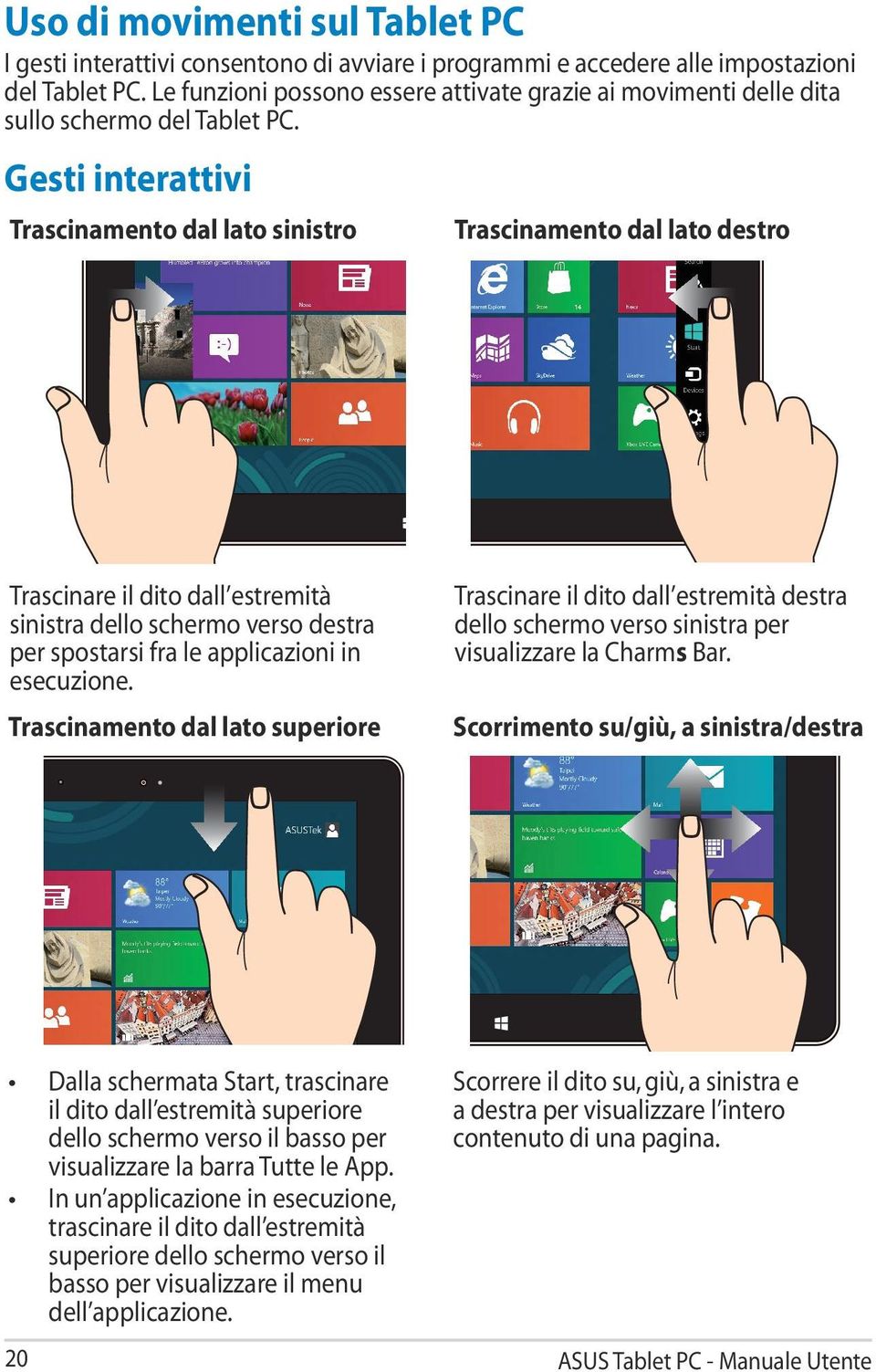 Gesti interattivi Trascinamento dal lato sinistro Trascinamento dal lato destro Trascinare il dito dall estremità sinistra dello schermo verso destra per spostarsi fra le applicazioni in esecuzione.