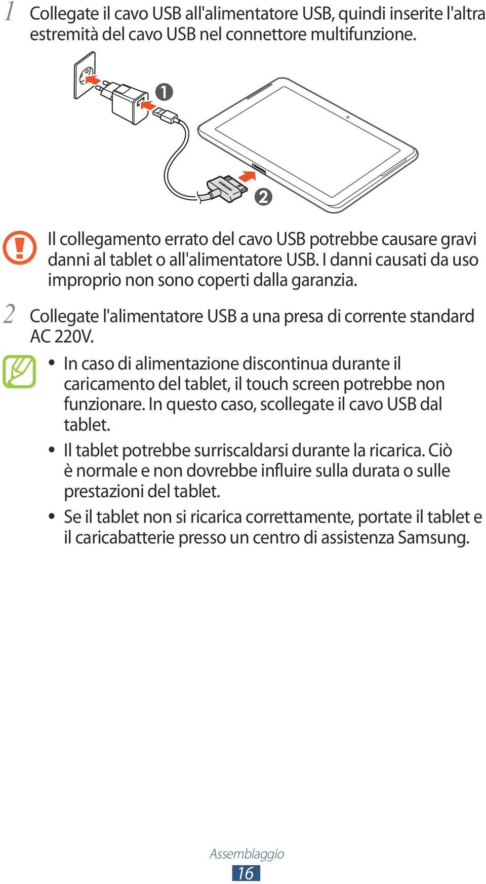 Collegate l'alimentatore USB a una presa di corrente standard AC 220V. In caso di alimentazione discontinua durante il caricamento del tablet, il touch screen potrebbe non funzionare.