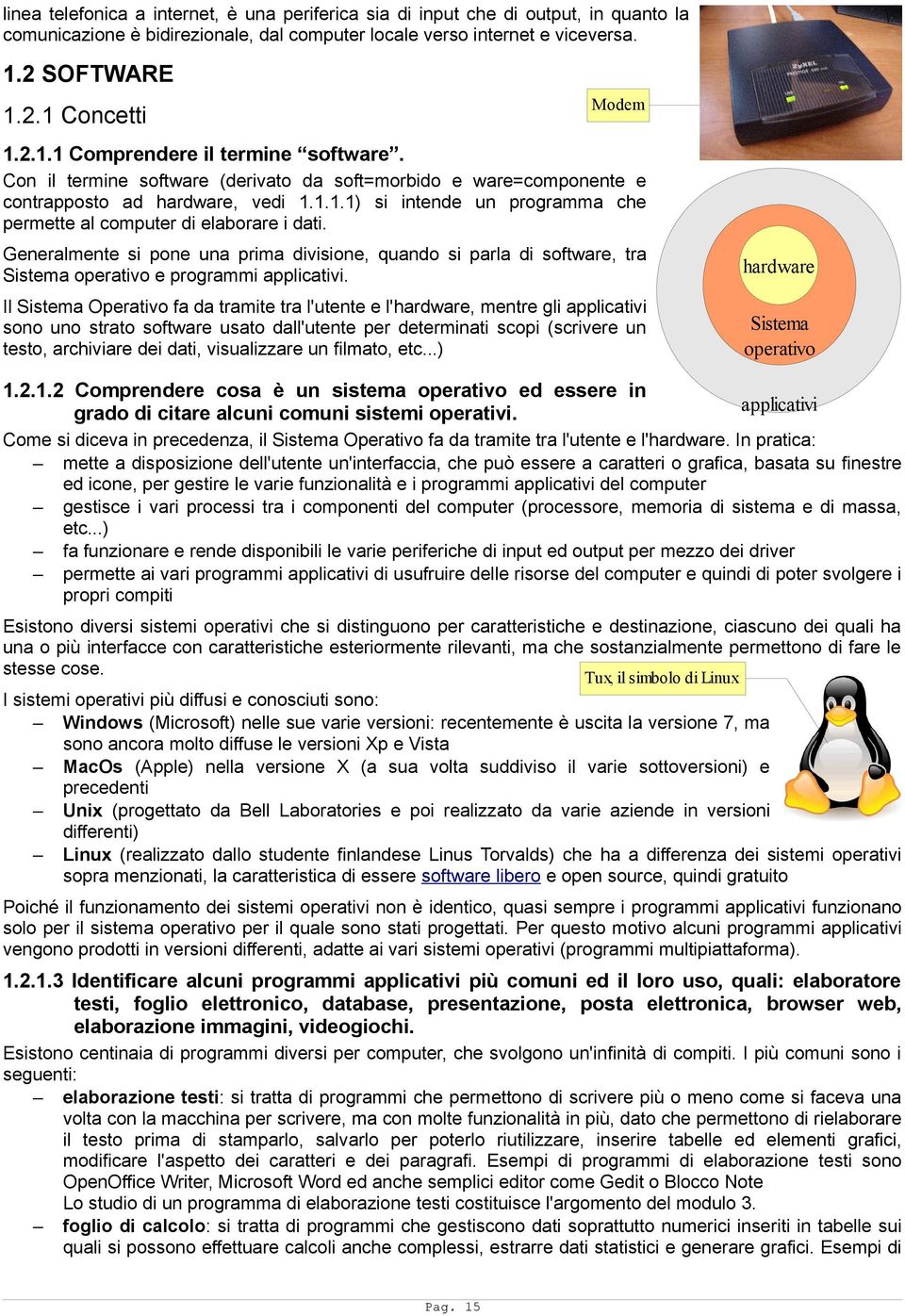 Generalmente si pone una prima divisione, quando si parla di software, tra Sistema operativo e programmi applicativi.