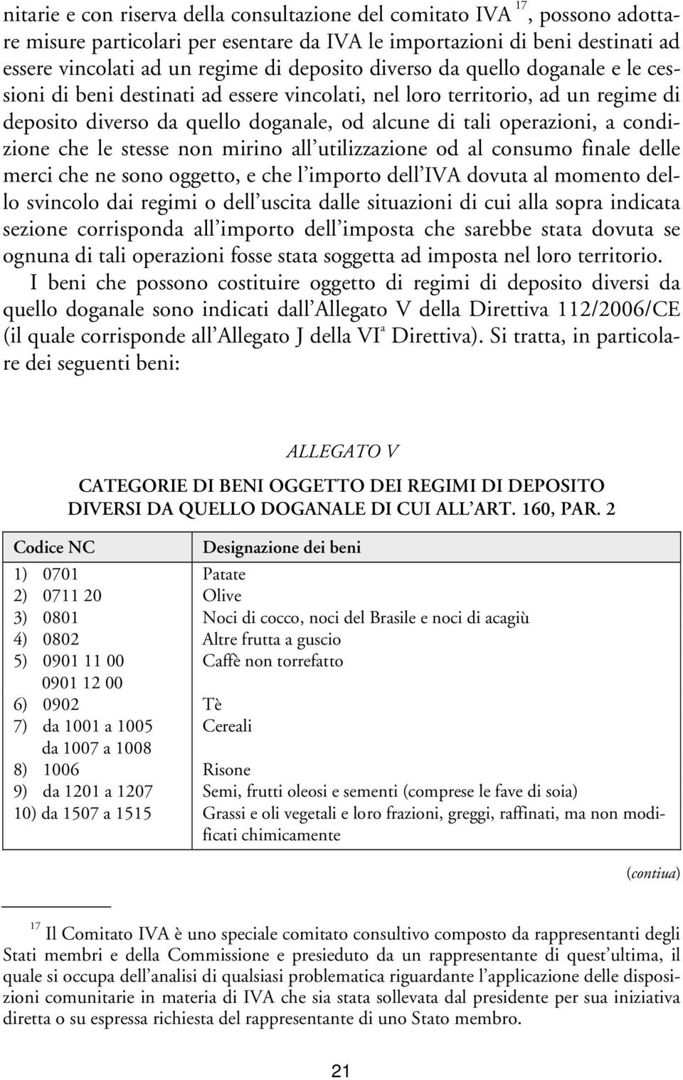 che le stesse non mirino all utilizzazione od al consumo finale delle merci che ne sono oggetto, e che l importo dell IVA dovuta al momento dello svincolo dai regimi o dell uscita dalle situazioni di