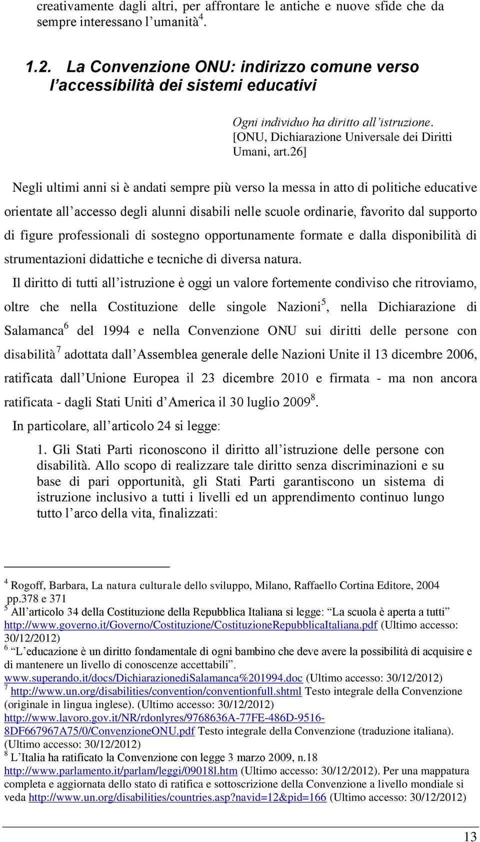 26] Negli ultimi anni si è andati sempre più verso la messa in atto di politiche educative orientate all accesso degli alunni disabili nelle scuole ordinarie, favorito dal supporto di figure