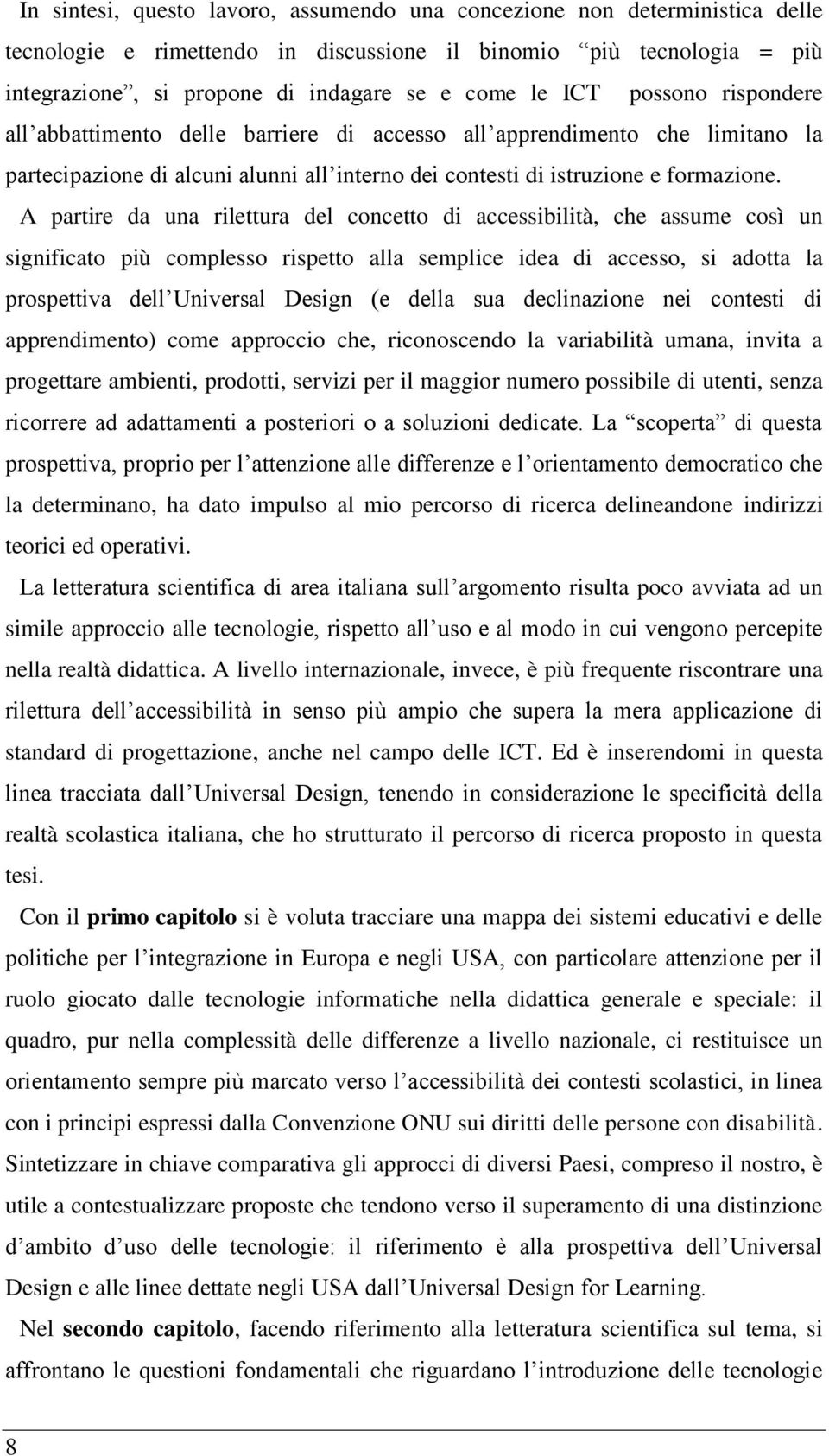 A partire da una rilettura del concetto di accessibilità, che assume così un significato più complesso rispetto alla semplice idea di accesso, si adotta la prospettiva dell Universal Design (e della