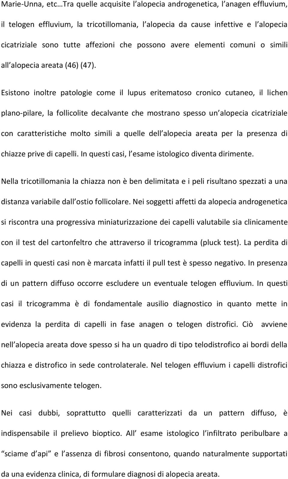 Esistono inoltre patologie come il lupus eritematoso cronico cutaneo, il lichen plano-pilare, la follicolite decalvante che mostrano spesso un alopecia cicatriziale con caratteristiche molto simili a