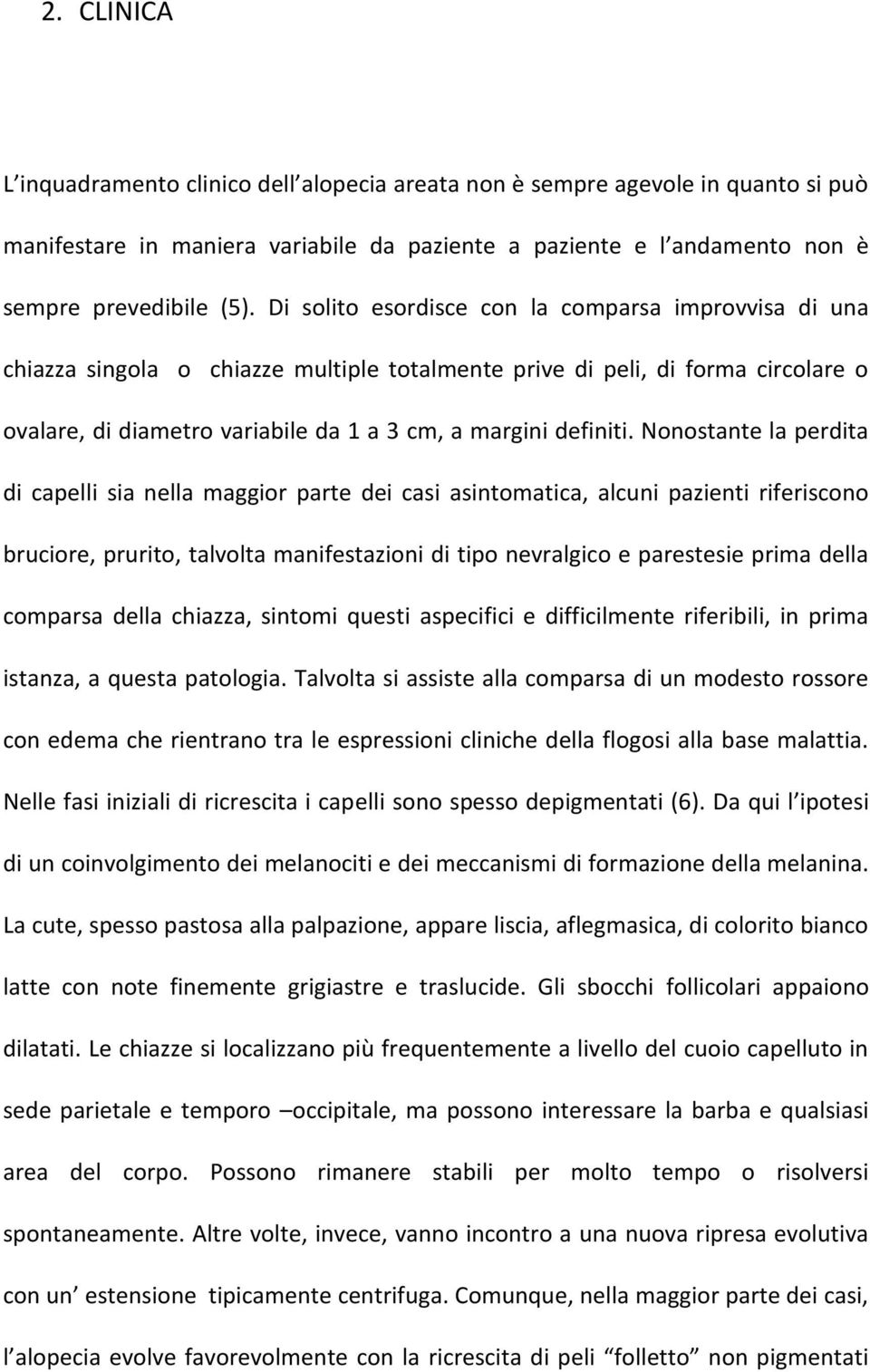 Nonostante la perdita di capelli sia nella maggior parte dei casi asintomatica, alcuni pazienti riferiscono bruciore, prurito, talvolta manifestazioni di tipo nevralgico e parestesie prima della