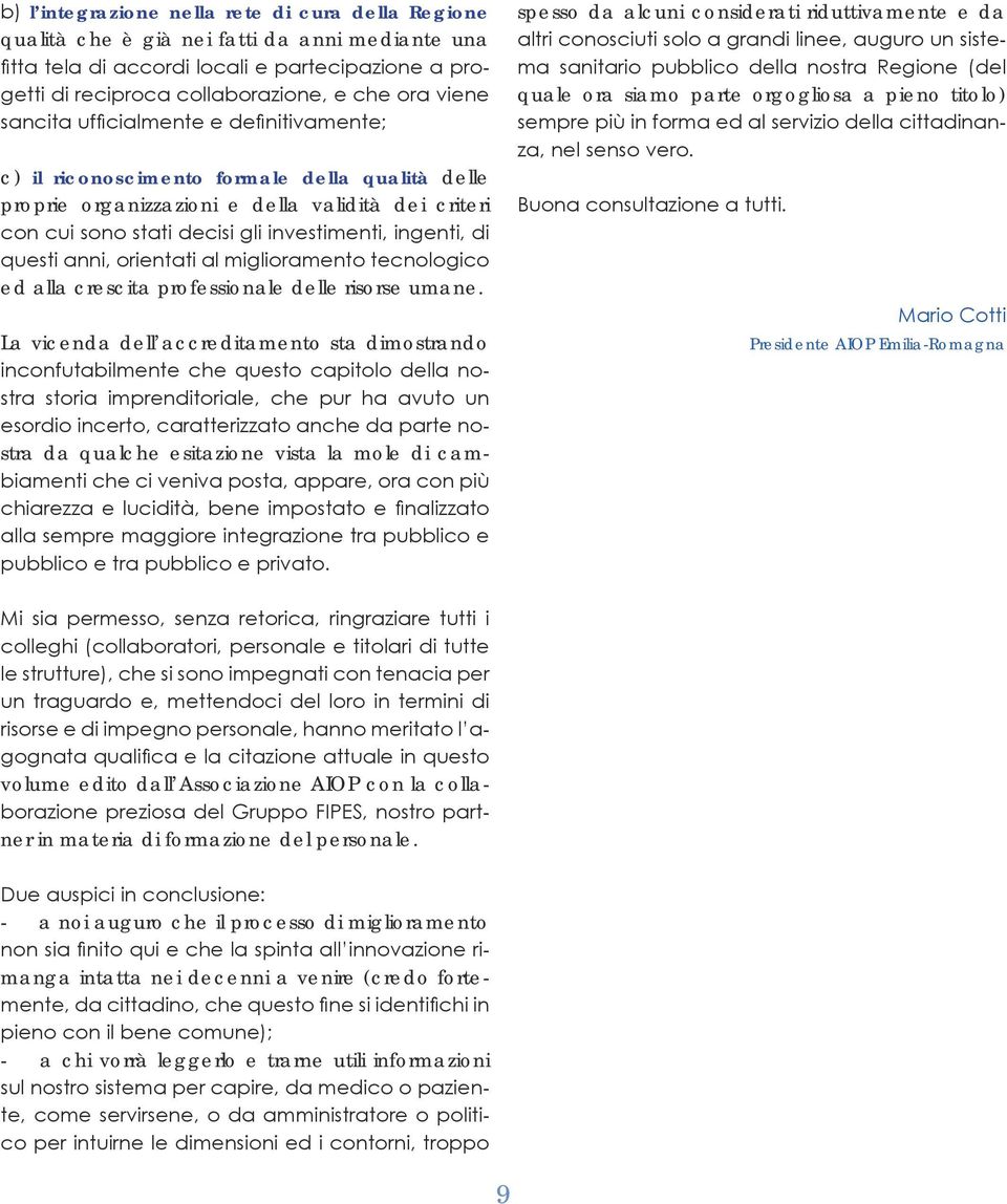 ingenti, di questi anni, orientati al miglioramento tecnologico ed alla crescita professionale delle risorse umane.