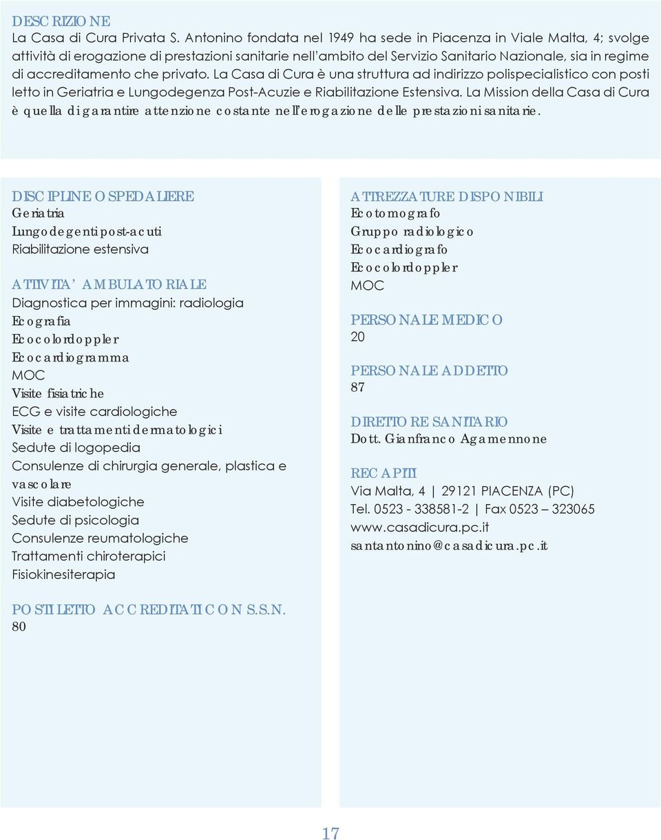 che privato. La Casa di Cura è una struttura ad indirizzo polispecialistico con posti letto in Geriatria e Lungodegenza Post-Acuzie e Riabilitazione Estensiva.