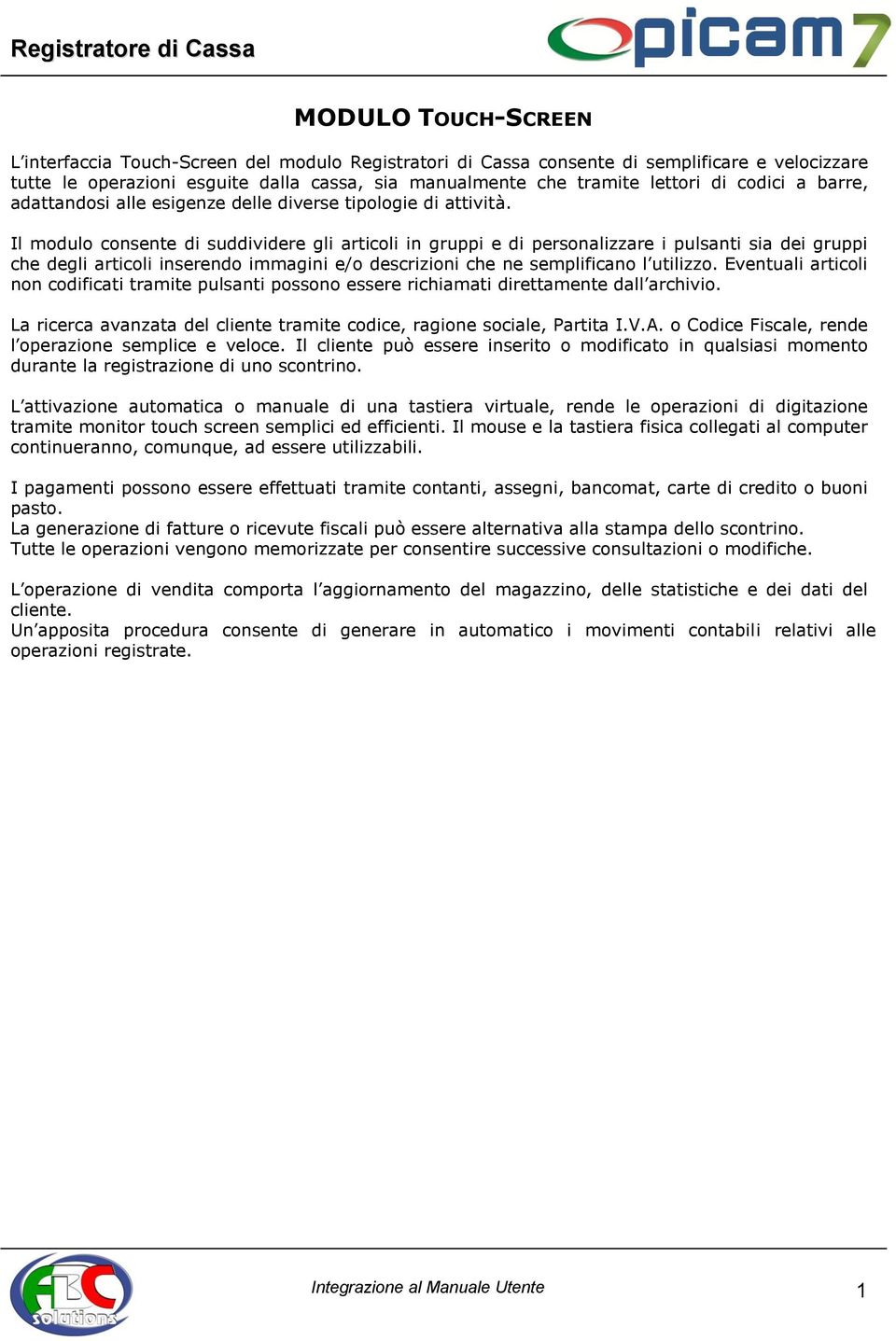 Il modulo consente di suddividere gli articoli in gruppi e di personalizzare i pulsanti sia dei gruppi che degli articoli inserendo immagini e/o descrizioni che ne semplificano l utilizzo.