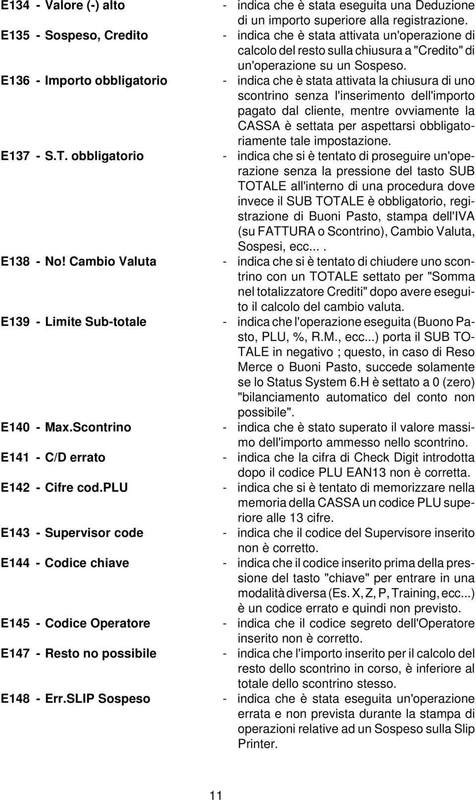 E136 - Importo obbligatorio - indica che è stata attivata la chiusura di uno scontrino senza l'inserimento dell'importo pagato dal cliente, mentre ovviamente la CASSA è settata per aspettarsi