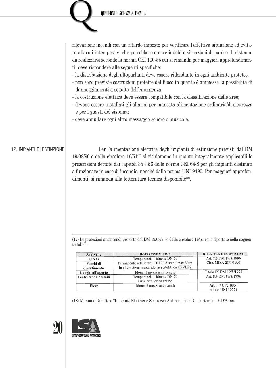 ridondante in ogni ambiente protetto; - non sono previste costruzioni protette dal fuoco in quanto è ammessa la possibilità di danneggiamenti a seguito dell emergenza; - la costruzione elettrica deve