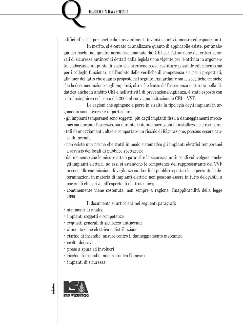 dalla legislazione vigente per le attività in argomento, elaborando un punto di vista che si ritiene possa costituire possibile riferimento sia per i colleghi funzionari nell ambito delle verifiche