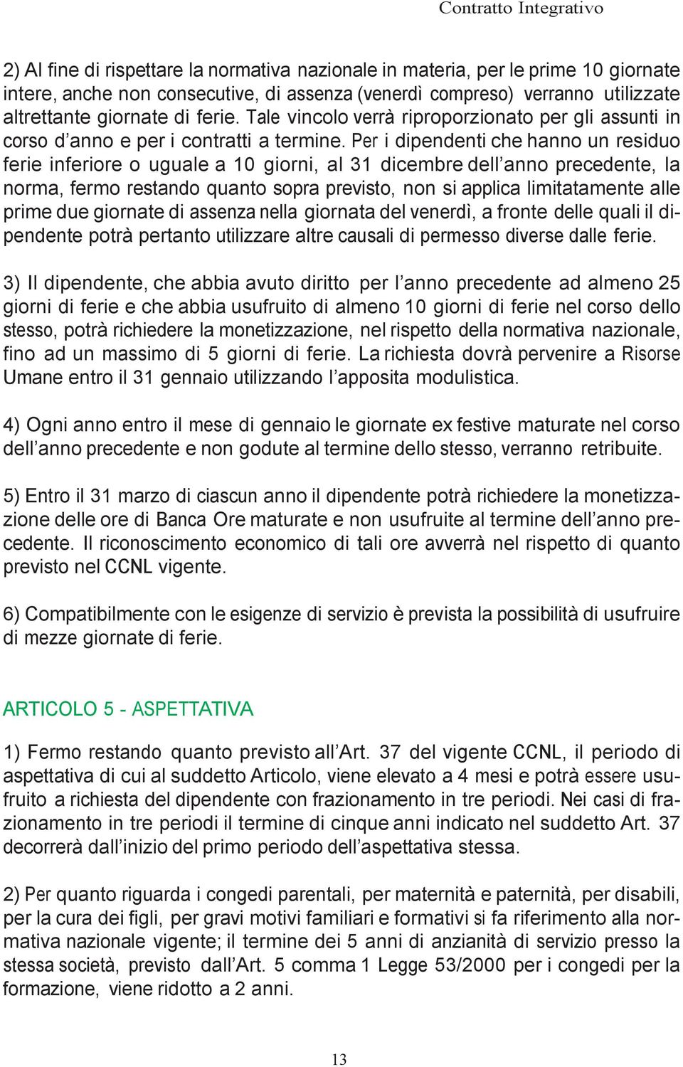 Per i dipendenti che hanno un residuo ferie inferiore o uguale a 10 giorni, al 31 dicembre dell anno precedente, la norma, fermo restando quanto sopra previsto, non si applica limitatamente alle