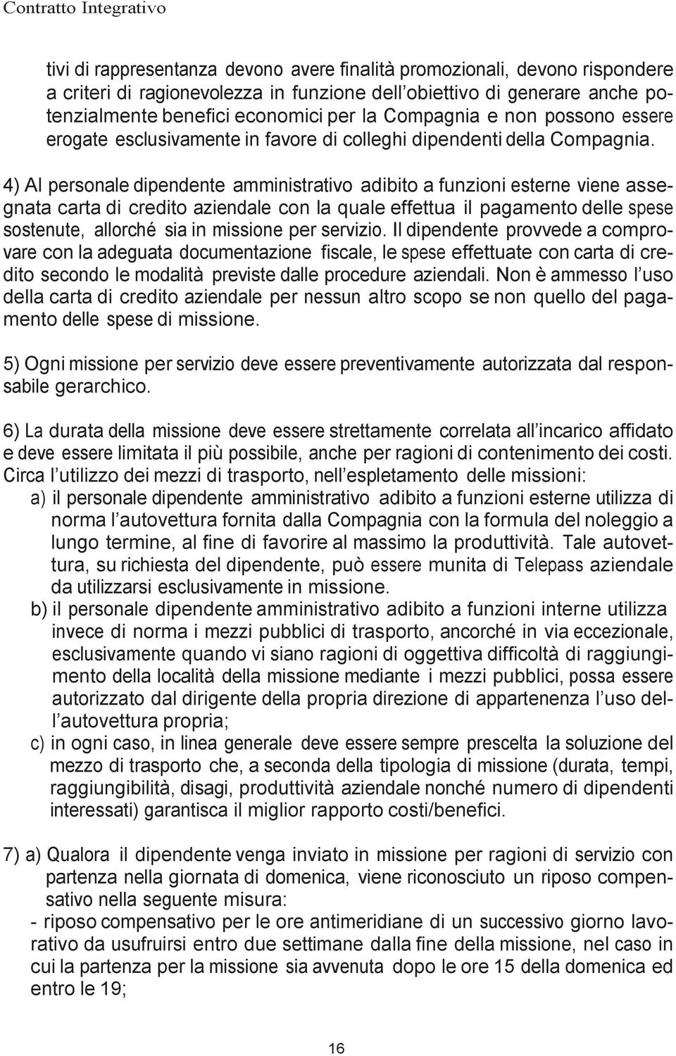 4) Al personale dipendente amministrativo adibito a funzioni esterne viene assegnata carta di credito aziendale con la quale effettua il pagamento delle spese sostenute, allorché sia in missione per