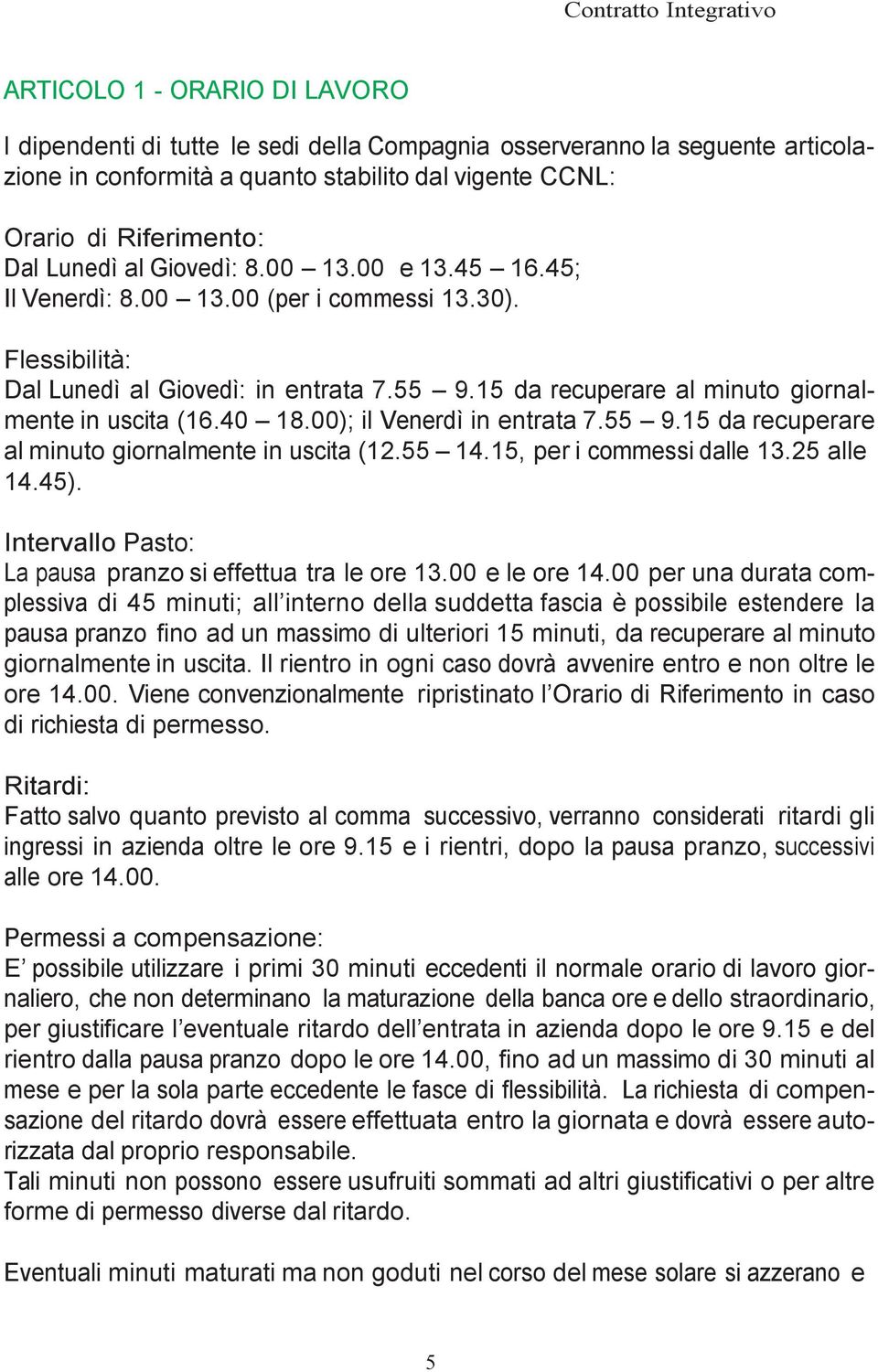 00); il Venerdì in entrata 7.55 9.15 da recuperare al minuto giornalmente in uscita (12.55 14.15, per i commessi dalle 13.25 alle 14.45). Intervallo Pasto: La pausa pranzo si effettua tra le ore 13.