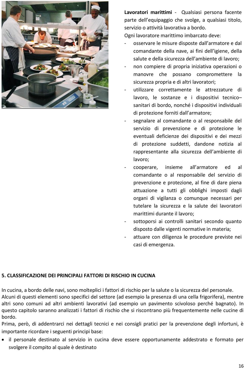 compiere di propria iniziativa operazioni o manovre che possano compromettere la sicurezza propria e di altri lavoratori; - utilizzare correttamente le attrezzature di lavoro, le sostanze e i