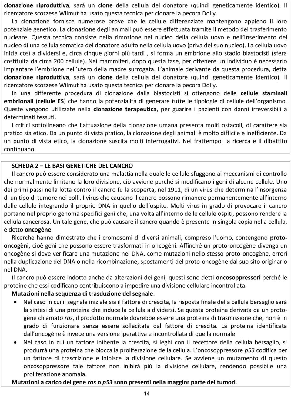 La clonazione degli animali può essere effettuata tramite il metodo del trasferimento nucleare.