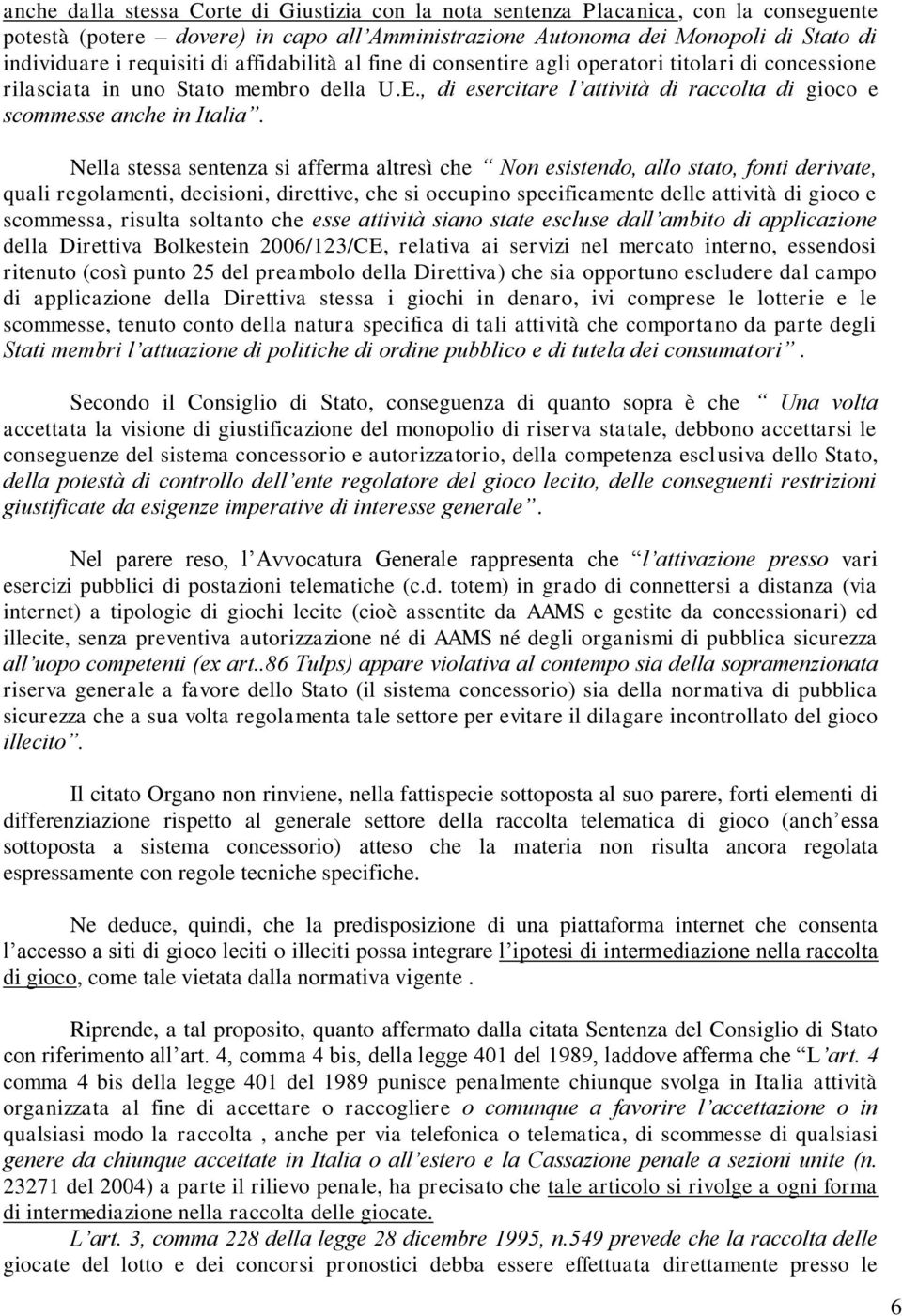 Nella stessa sentenza si afferma altresì che Non esistendo, allo stato, fonti derivate, quali regolamenti, decisioni, direttive, che si occupino specificamente delle attività di gioco e scommessa,