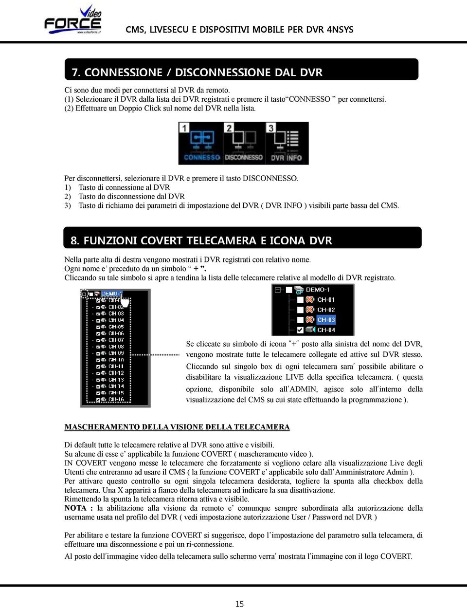 1) Tasto di connessione al DVR 2) Tasto do disconnessione dal DVR 3) Tasto di richiamo dei parametri di impostazione del DVR ( DVR INFO ) visibili parte bassa del CMS. 8.