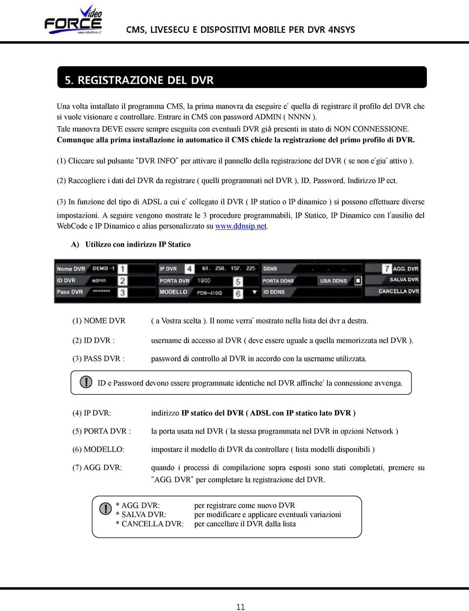 Comunque alla prima installazione in automatico il CMS chiede la registrazione del primo profilo di DVR.