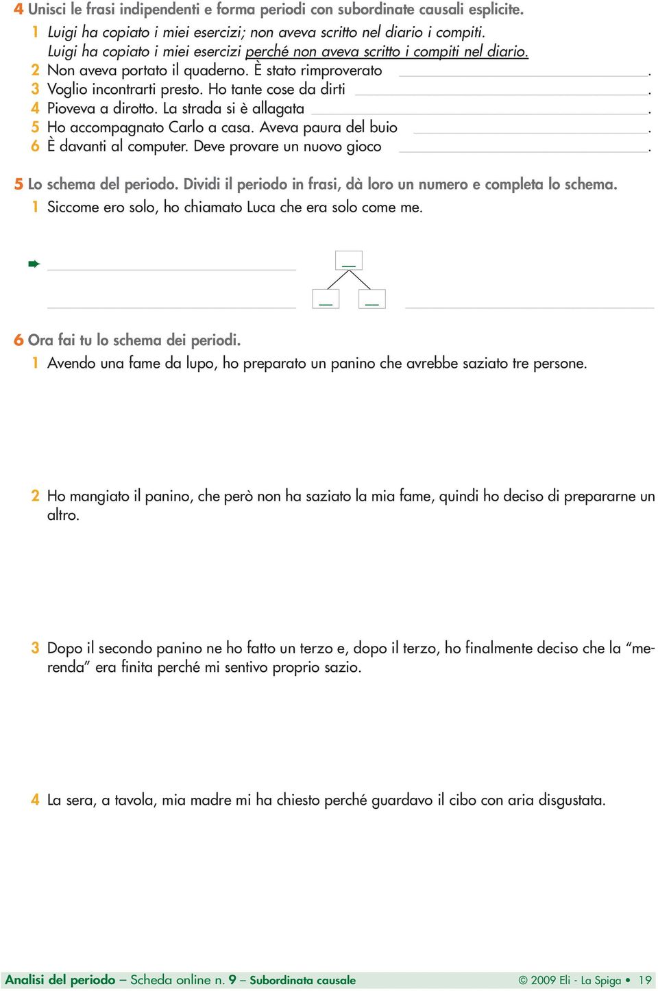 4 Pioveva a dirotto. La strada si è allagata. 5 Ho accompagnato Carlo a casa. Aveva paura del buio. 6 È davanti al computer. Deve provare un nuovo gioco. 5 Lo schema del periodo.