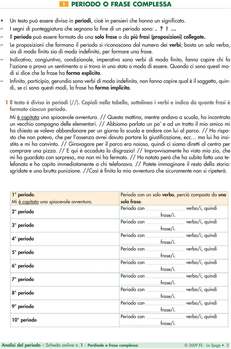 Le proposizioni che formano il periodo si riconoscono dal numero dei verbi; basta un solo verbo, sia di modo finito sia di modo indefinito, per formare una frase.