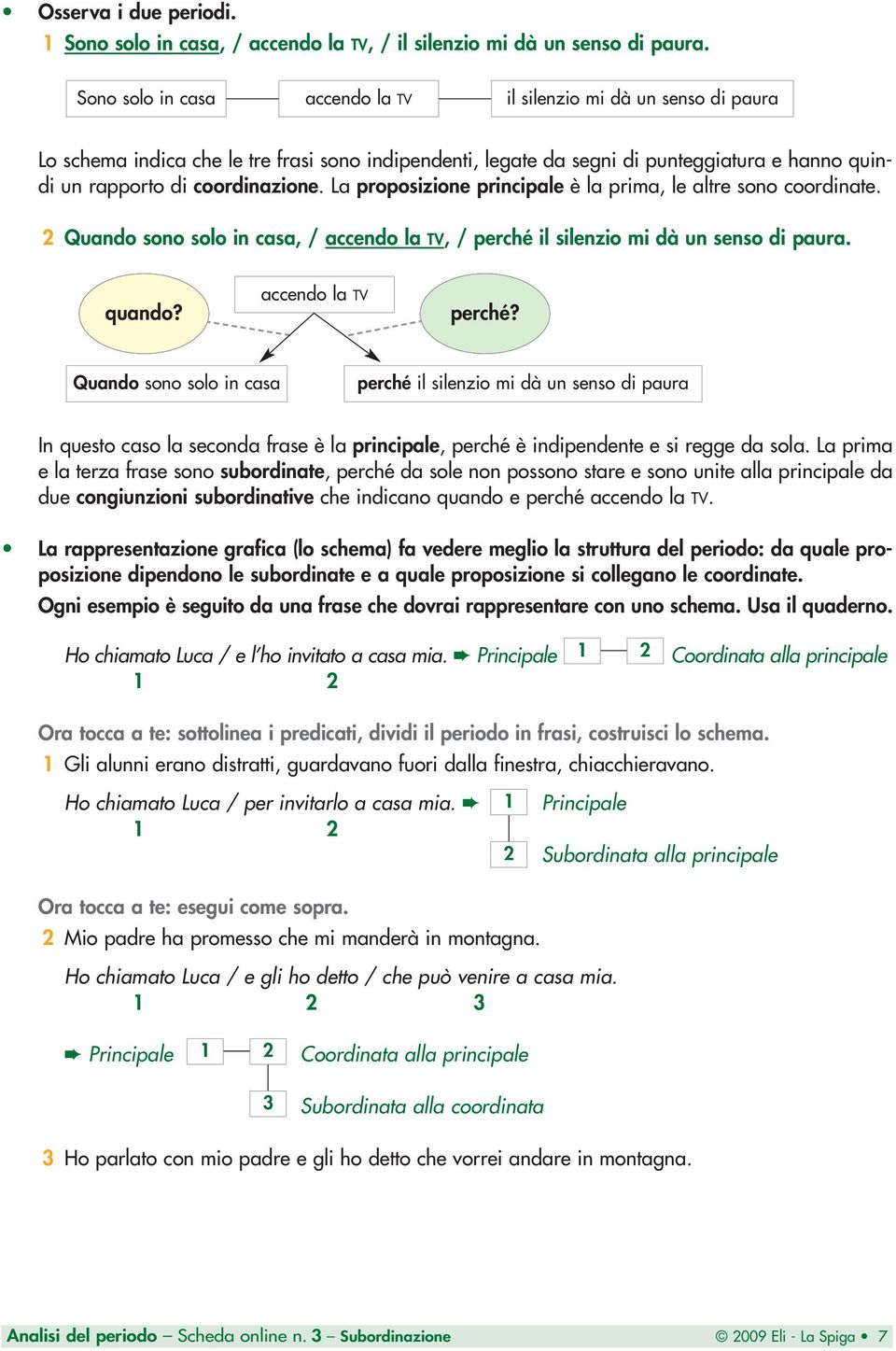 La proposizione principale è la prima, le altre sono coordinate. 2 Quando sono solo in casa, / accendo la TV, / perché il silenzio mi dà un senso di paura. quando? accendo la TV perché?