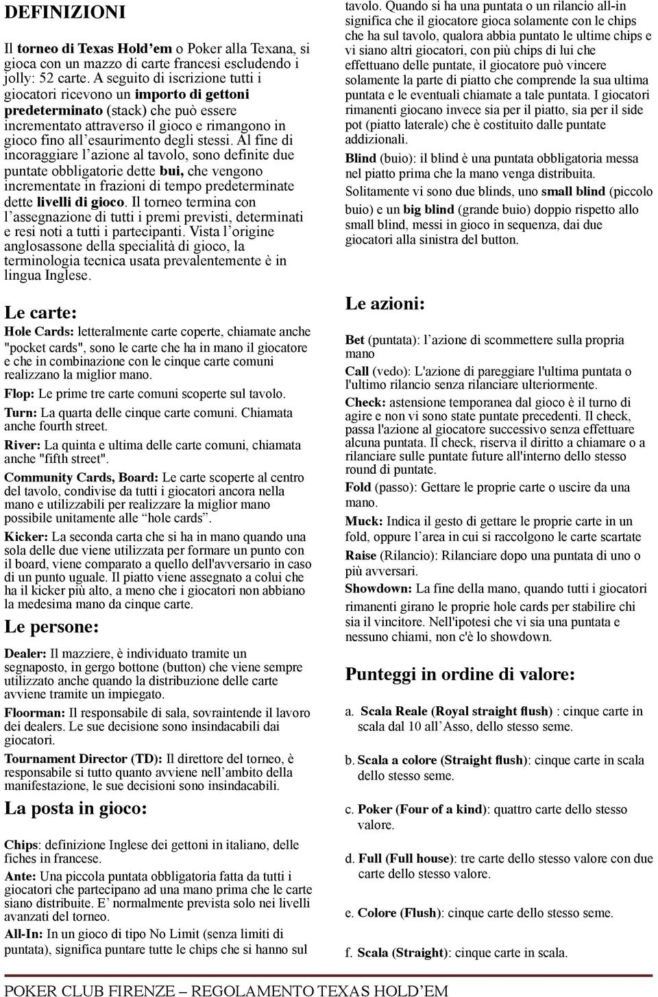 Al fine di incoraggiare l azione al tavolo, sono definite due puntate obbligatorie dette bui, che vengono incrementate in frazioni di tempo predeterminate dette livelli di gioco.