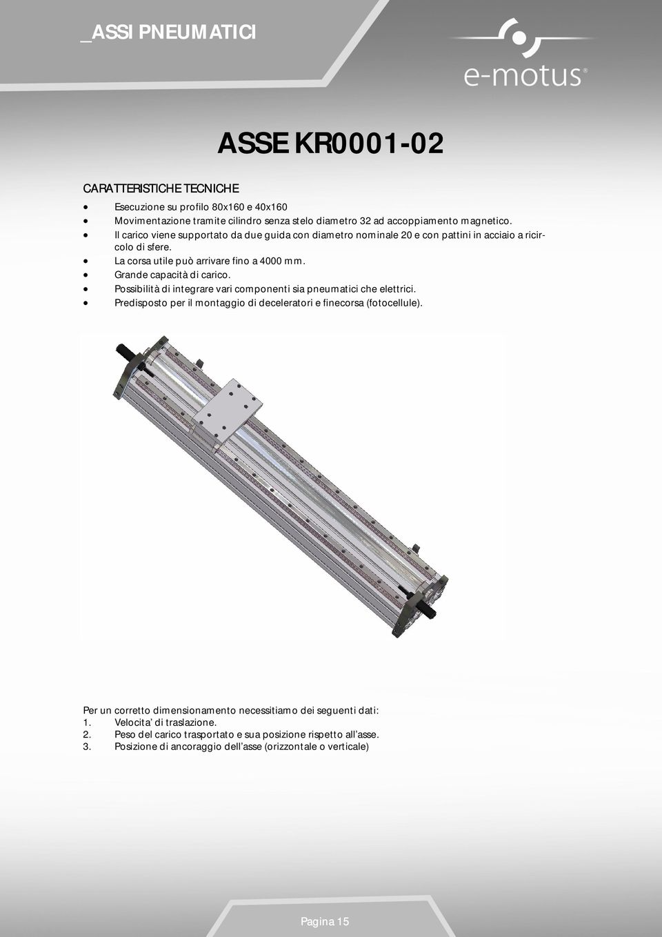 Grande capacità di carico. Possibilità di integrare vari componenti sia pneumatici che elettrici. Predisposto per il montaggio di deceleratori e finecorsa (fotocellule).