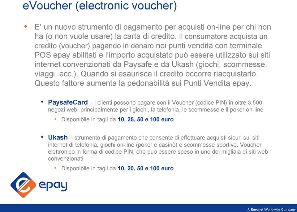 Paysafe e da Ukash (giochi, scommesse, viaggi, ecc.). Quando si esaurisce il credito occorre riacquistarlo. Questo fattore aumenta la pedonabilità sui Punti Vendita epay.