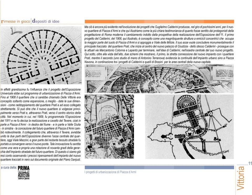 Il primo progetto del Calderini, del 1906, qui illustrato, è concepito come una magniloquente struttura a emicicli concentrici che occupa la maggior parte del suolo di Piazza d Armi e si appoggia a
