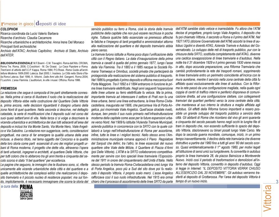 La Casa Popolare a Roma. Trent anni di attività dell I.C.P. Kappa. Roma 1984; P.O.Rossi. Roma Guida all architettura Moderna 1909-2000. Laterza. Bari 2000; I. Insolera. La Città nella Storia d Italia.