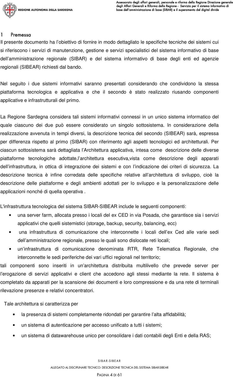 Nel seguito i due sistemi informativi saranno presentati considerando che condividono la stessa piattaforma tecnologica e applicativa e che il secondo è stato realizzato riusando componenti