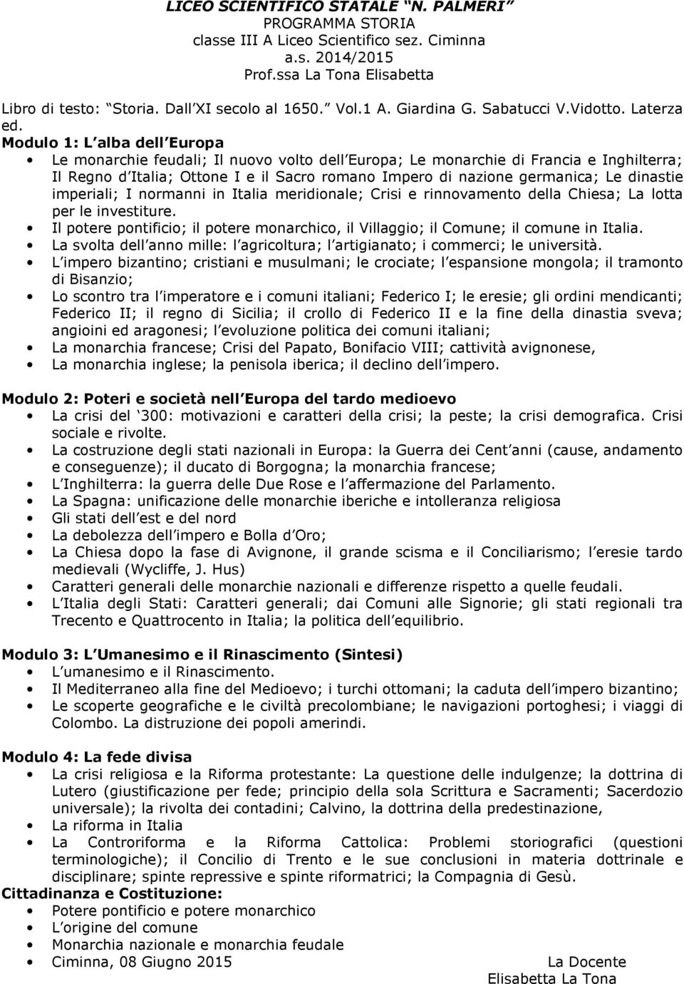 Modulo 1: L alba dell Europa Le monarchie feudali; Il nuovo volto dell Europa; Le monarchie di Francia e Inghilterra; Il Regno d Italia; Ottone I e il Sacro romano Impero di nazione germanica; Le