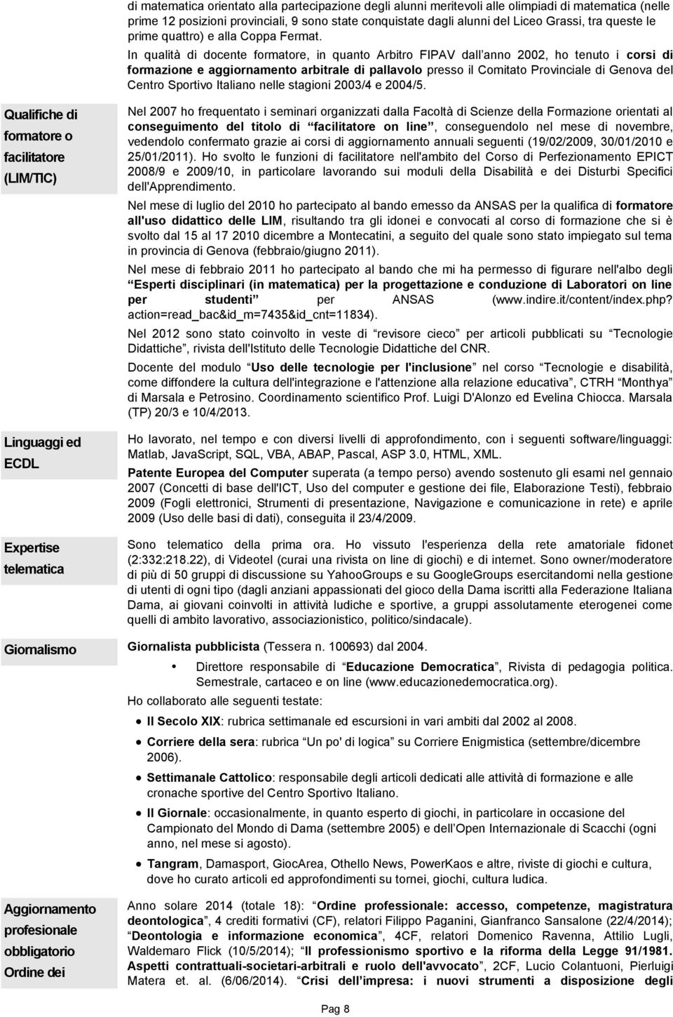 In qualità di docente formatore, in quanto Arbitro FIPAV dall anno 2002, ho tenuto i corsi di formazione e aggiornamento arbitrale di pallavolo presso il Comitato Provinciale di Genova del Centro